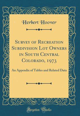 Survey of Recreation Subdivision Lot Owners in South Central Colorado, 1973: An Appendix of Tables and Related Data (Classic Reprint) - Hoover, Herbert