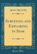 Surveying and Exploring in Siam (Classic Reprint)