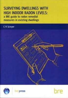 Surveying Dwellings with High Indoor Radon Levels: A BRE Guide to Radon Remedial Measures in Existing Dwellings (BR 250) - Scivyer, Chris