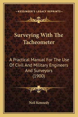 Surveying with the Tacheometer: A Practical Manual for the Use of Civil and Military Engineers and Surveyors (1900) - Kennedy, Neil