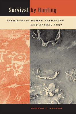 Survival by Hunting: Prehistoric Human Predators and Animal Prey - Frison, George