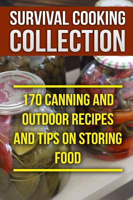 Survival Cooking Collection: 170 Canning and Outdoor Recipes and Tips on Storing Food: (Prepper's Cooking, Outdoor Cooking) - Cook, Anthony