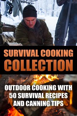 Survival Cooking Collection: Outdoor Cooking with 50 Survival Recipes and Canning Tips: (Outdoor Cooking, Canning and Preserving) - Cook, Anthony