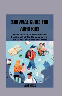 Survival guide for ADHD kids: How to guide kid's Emotions towards developing their mind to help them stay out of troubles and make right choices - Heiss, Jane