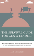 Survival Guide for Gen X Leaders: Building the Bridge from the Great Resignation to the Multigenerational Future We All Want