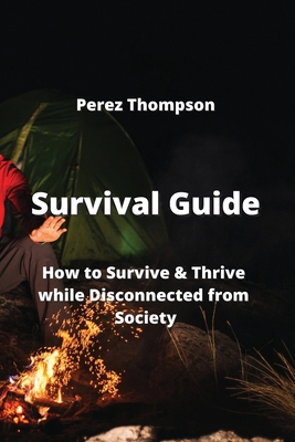 Survival Guide: How to Survive & Thrive while Disconnected from Society - Thompson, Perez