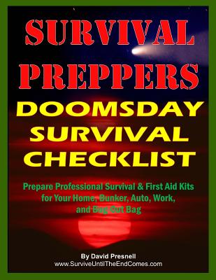 Survival Preppers Doomsday Survival Checklist: Prepare Professional Survival & First Aid Kits for Your Home, Bunker, Auto, Work, and Bug-Out Bag - Presnell, David