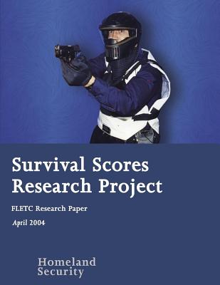 Survival Scores Research Project: Fletc Research Paper - U S Department of Homeland Security, and Federal Law Enforcement Training Center, and Penny Hill Press (Editor)