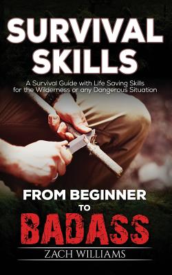 Survival Skills: A Guide with Life Saving Survival Skills for the Wilderness or any Dangerous Situation - Zach, Williams