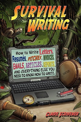 Survival Writing (How to Write Letters, Resumes, Pitches, Invoices, Emails, Articles, Reports and Everything Else You Need to Know How to Write) - Scrivener, Claire