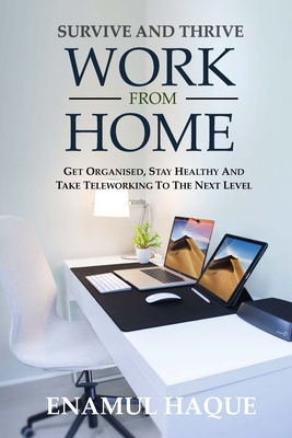 Survive And Thrive Work From Home: Get organised, stay healthy and take teleworking to the next level - Haque, Enamul
