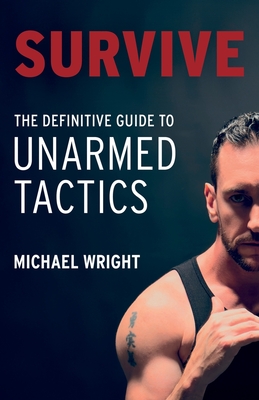 Survive: The Definitive Guide to Unarmed Tactics - Wright, Michael