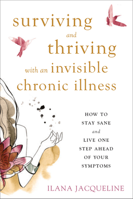 Surviving and Thriving with an Invisible Chronic Illness: How to Stay Sane and Live One Step Ahead of Your Symptoms - Jacqueline, Ilana