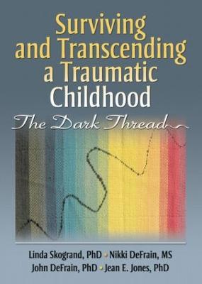 Surviving and Transcending a Traumatic Childhood: The Dark Thread - Skogrand, Linda, and Defrain, John, and Defrain, Nikki
