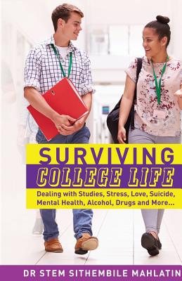 Surviving College Life: Dealing with Studies, Stress, Love, Suicide, Mental Health, Alcohol, Drugs and More - Mahlatini, Stem Sithembile, Dr.