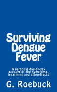 Surviving Dengue Fever: A Personal Day-by-Day Account of the Symptoms, Treatment and Severe Aftereffects