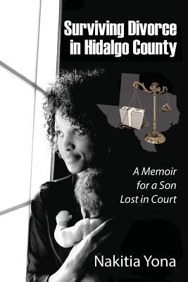 Surviving Divorce in Hidalgo County: A Memoir for a Son Lost in Court - Yona, Nakitia