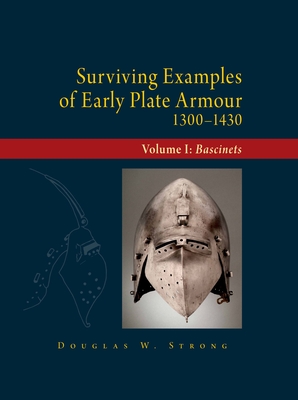 Surviving Examples of Early Plate Armour (1300-1430): Volume I: Bascinets - Strong, Douglas