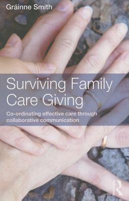 Surviving Family Care Giving: Co-ordinating effective care through collaborative communication - Smith, Grinne