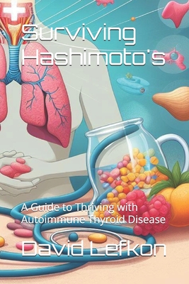 Surviving Hashimoto's: A Guide to Thriving with Autoimmune Thyroid Disease - Intelligence, Artificial, and Lefkon, David