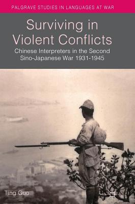 Surviving in Violent Conflicts: Chinese Interpreters in the Second Sino-Japanese War 1931-1945 - Guo, Ting