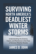 Surviving North America's Deadliest Winter Storms: Understanding the Science, Impact, and Resilience in the Face of Extreme Weather Events