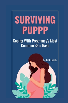 Surviving PUPPP: Coping With Pregnancy's Most Common Rash - Smith, Belle B