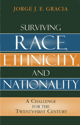 Surviving Race, Ethnicity, and Nationality: A Challenge for the 21st Century - Gracia, Jorge J E