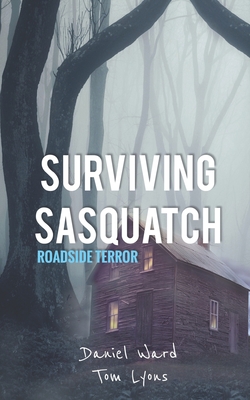 Surviving Sasquatch: Roadside Terror - Lyons, Tom, and Ward, Daniel