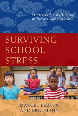 Surviving School Stress: Strategies for Well-Being in Today's Complex World - Lebrun, Marcel, and Mann, Eric (Contributions by)