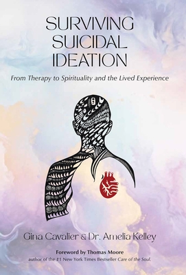 Surviving Suicidal Ideation: From Therapy to Spirituality and the Lived Experience - Kelley, Amelia, and Moore, Thomas (Foreword by)