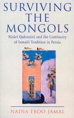 Surviving the Mongols: Nizari Quhistani and the Continuity of Ismaili Tradition in Persia - Jamal, Nadia Eboo