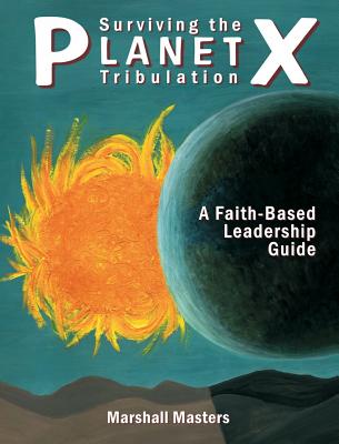 Surviving the Planet X Tribulation: A Faith-Based Leadership Guide - Masters, Marshall