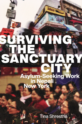 Surviving the Sanctuary City: Asylum-Seeking Work in Nepali New York - Shrestha, Tina
