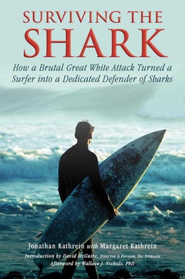 Surviving the Shark: How a Brutal Great White Attack Turned a Surfer Into a Dedicated Defender of Sharks - Kathrein, Jonathan, and Kathrein, Margaret, and McGuire, David (Introduction by)