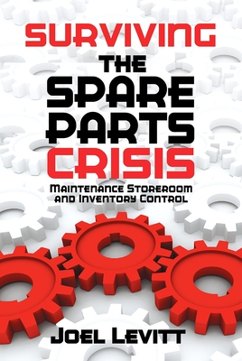 Surviving the Spare Parts Crisis: Maintenance Storeroom and Inventory Control - Levitt, Joel