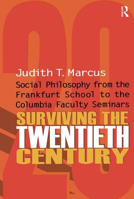 Surviving the Twentieth Century: Social Philosophy from the Frankfurt School to the Columbia Faculty Seminars - Marcus, Judith T.