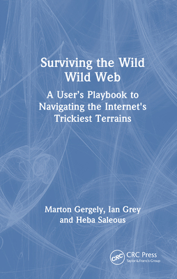 Surviving the Wild Wild Web: A User's Playbook to Navigating the Internet's Trickiest Terrains - Gergely, Marton, and Grey, Ian, and Saleous, Heba