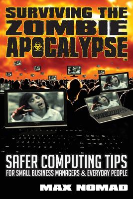 Surviving The Zombie Apocalypse: Safer Computing Tips for Small Business Managers and Everyday People - Nomad, Max