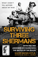 Surviving Three Shermans: With the 3rd Armored Division Into the Battle of the Bulge: What I Didn't Tell Mother about My War