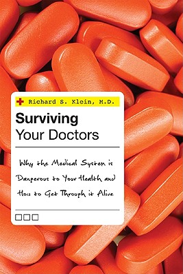 Surviving Your Doctors: Why the Medical System Is Dangerous to Your Health and How to Get Through It Alive - Klein, Richard S
