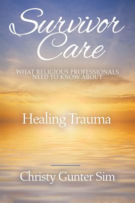 Survivor Care: What Religious Professionals Need to Know about Healing Trauma - Sim, Christy Gunter