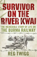 Survivor on the River Kwai: The Incredible Story of Life on The Burma Railway