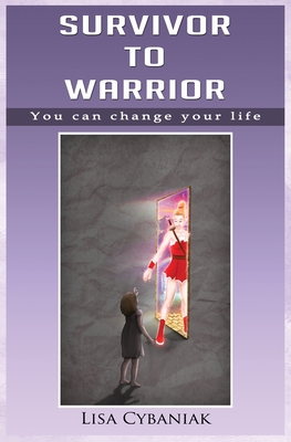 Survivor to Warrior: You can change your life - Cybaniak, Lisa, and Dickinson, Lee (Editor), and Thompson, Jae (Cover design by)