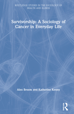 Survivorship: A Sociology of Cancer in Everyday Life - Broom, Alex, and Kenny, Katherine