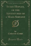 Susan Hopley, or the Adventures of a Maid-Servant (Classic Reprint)