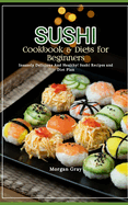 Sushi Cookbook & Diets for Beginners: Insanely Delicious And Healthy! Sushi Recipes and Diet Plan