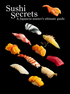 Sushi Secrets: A Japanese Master's Ultimate Guide - Sakanishi, Seiichi, and Tajima, Kazuhiko