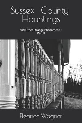 Sussex County Hauntings and Other Strange Phenomena: Part II - Wagner, Viktoria-Leigh (Editor), and Wagner, Eleanor