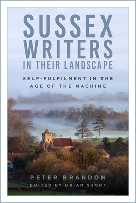 Sussex Writers in their Landscape: Self-fulfilment in the Age of the Machine - Brandon, Peter, and Short, Brian (Editor)